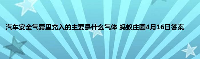 汽车安全气囊里充入的主要是什么气体 蚂蚁庄园4月16日答案