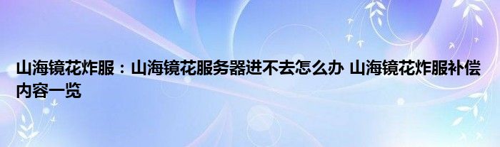 山海镜花炸服：山海镜花服务器进不去怎么办 山海镜花炸服补偿内容一览