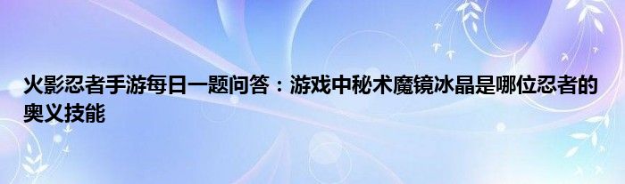 火影忍者手游每日一题问答：游戏中秘术魔镜冰晶是哪位忍者的奥义技能