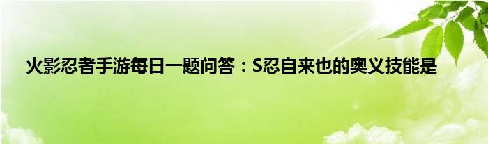 火影忍者手游每日一题问答：S忍自来也的奥义技能是