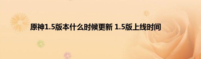 原神1.5版本什么时候更新 1.5版上线时间