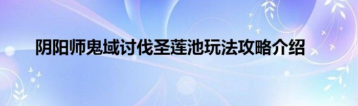 阴阳师鬼域讨伐圣莲池玩法攻略介绍