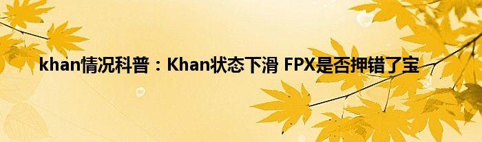 khan情况科普：Khan状态下滑 FPX是否押错了宝