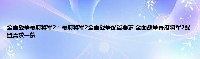 全面战争幕府将军2：幕府将军2全面战争配置要求 全面战争幕府将军2配置需求一览