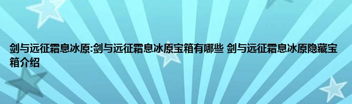 剑与远征霜息冰原:剑与远征霜息冰原宝箱有哪些 剑与远征霜息冰原隐藏宝箱介绍