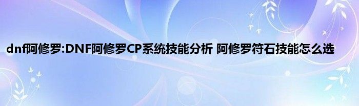 dnf阿修罗:DNF阿修罗CP系统技能分析 阿修罗符石技能怎么选