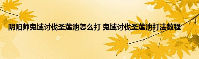 阴阳师鬼域讨伐圣莲池怎么打 鬼域讨伐圣莲池打法教程