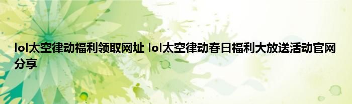 lol太空律动福利领取网址 lol太空律动春日福利大放送活动官网分享