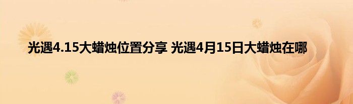 光遇4.15大蜡烛位置分享 光遇4月15日大蜡烛在哪