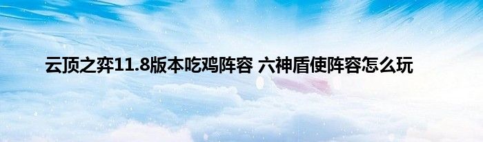 云顶之弈11.8版本吃鸡阵容 六神盾使阵容怎么玩