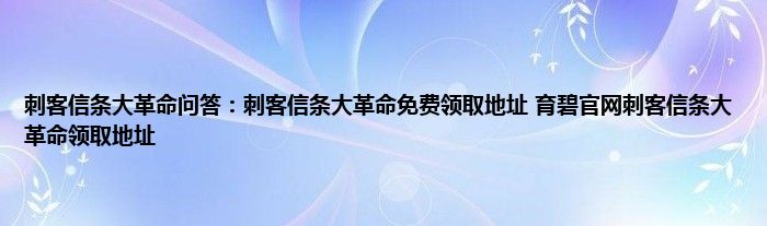 刺客信条大革命问答：刺客信条大革命免费领取地址 育碧官网刺客信条大革命领取地址