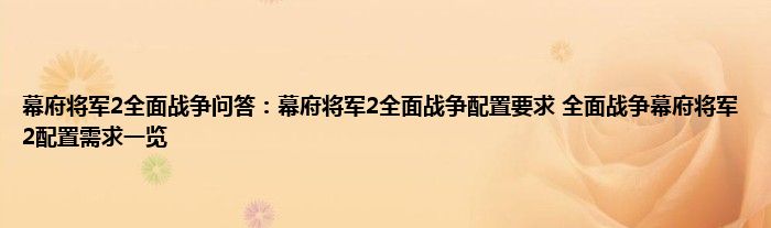 幕府将军2全面战争问答：幕府将军2全面战争配置要求 全面战争幕府将军2配置需求一览