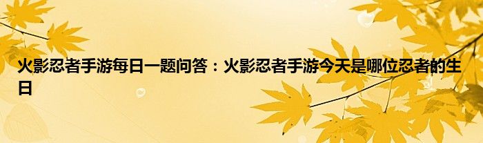 火影忍者手游每日一题问答：火影忍者手游今天是哪位忍者的生日