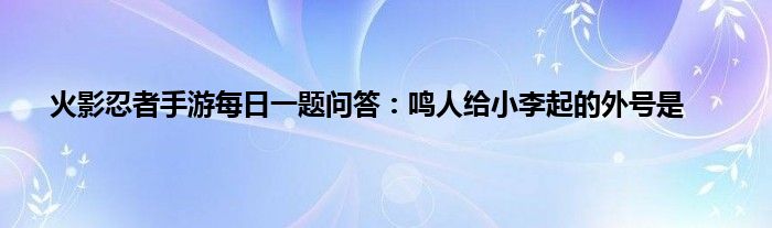 火影忍者手游每日一题问答：鸣人给小李起的外号是