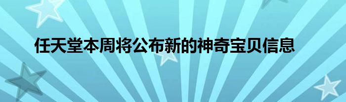 任天堂本周将公布新的神奇宝贝信息