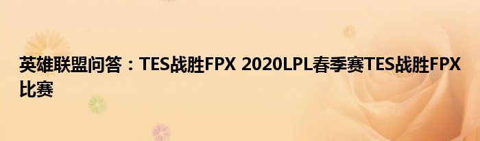 英雄联盟问答：TES战胜FPX 2020LPL春季赛TES战胜FPX比赛