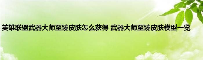 英雄联盟武器大师至臻皮肤怎么获得 武器大师至臻皮肤模型一览