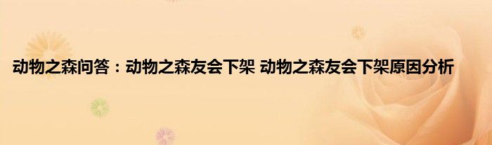 动物之森问答：动物之森友会下架 动物之森友会下架原因分析