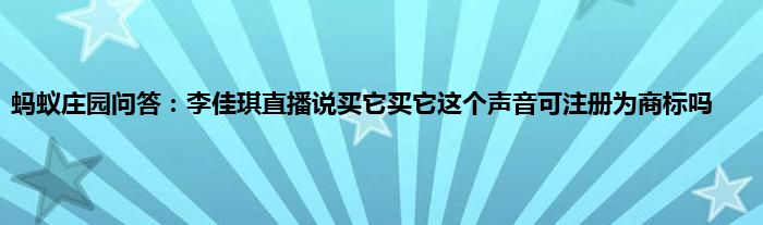 蚂蚁庄园问答：李佳琪直播说买它买它这个声音可注册为商标吗