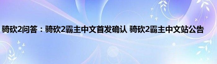 骑砍2问答：骑砍2霸主中文首发确认 骑砍2霸主中文站公告