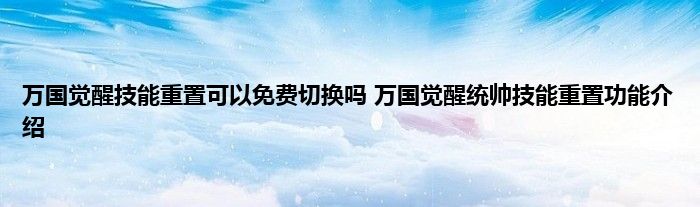 万国觉醒技能重置可以免费切换吗 万国觉醒统帅技能重置功能介绍