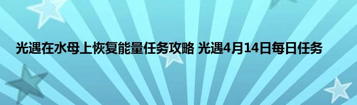 光遇在水母上恢复能量任务攻略 光遇4月14日每日任务