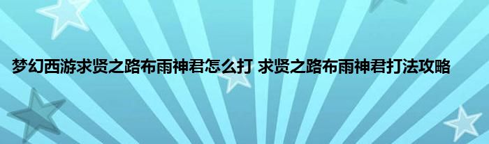 梦幻西游求贤之路布雨神君怎么打 求贤之路布雨神君打法攻略