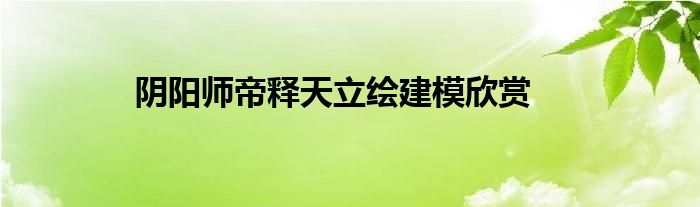 阴阳师帝释天立绘建模欣赏