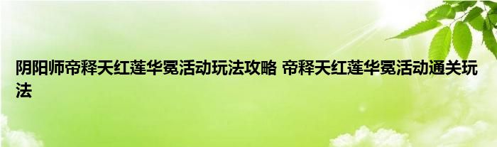 阴阳师帝释天红莲华冕活动玩法攻略 帝释天红莲华冕活动通关玩法