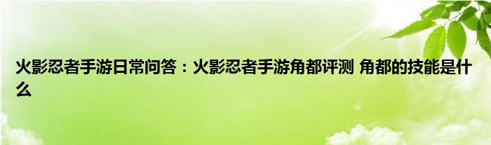 火影忍者手游日常问答：火影忍者手游角都评测 角都的技能是什么