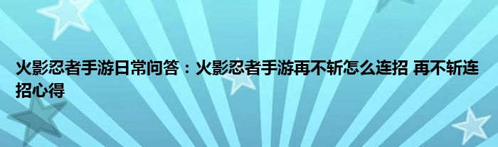 火影忍者手游日常问答：火影忍者手游再不斩怎么连招 再不斩连招心得