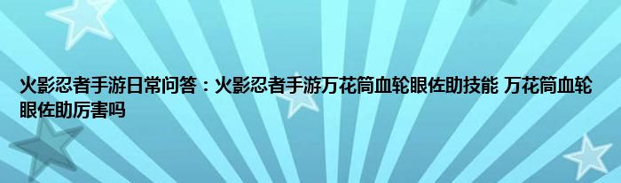 火影忍者手游日常问答：火影忍者手游万花筒血轮眼佐助技能 万花筒血轮眼佐助厉害吗