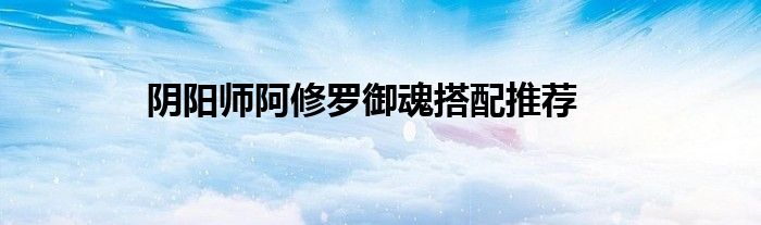 阴阳师阿修罗御魂搭配推荐