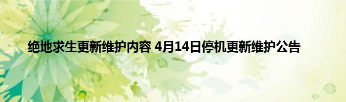 绝地求生更新维护内容 4月14日停机更新维护公告