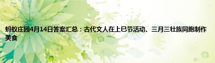 蚂蚁庄园4月14日答案汇总：古代文人在上巳节活动、三月三壮族同胞制作美食