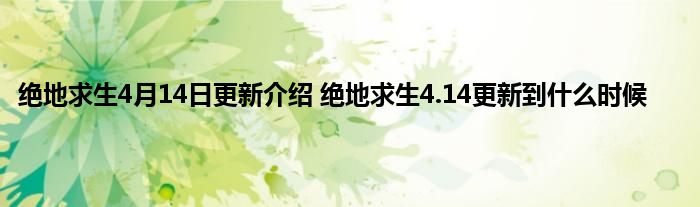 绝地求生4月14日更新介绍 绝地求生4.14更新到什么时候