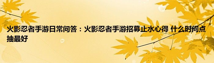 火影忍者手游日常问答：火影忍者手游招募止水心得 什么时间点抽最好