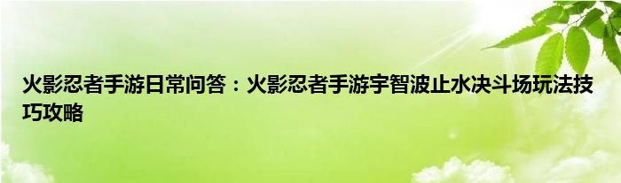 火影忍者手游日常问答：火影忍者手游宇智波止水决斗场玩法技巧攻略