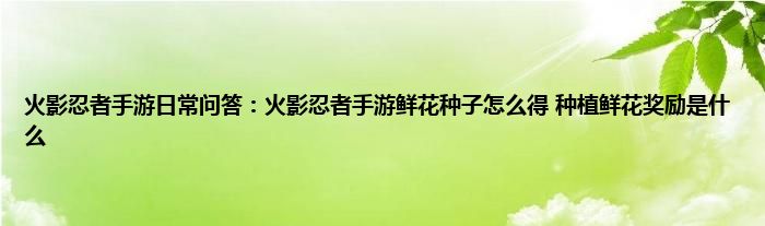 火影忍者手游日常问答：火影忍者手游鲜花种子怎么得 种植鲜花奖励是什么