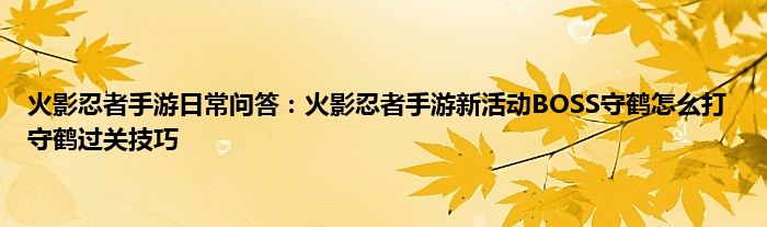 火影忍者手游日常问答：火影忍者手游新活动BOSS守鹤怎么打 守鹤过关技巧