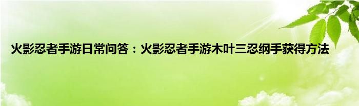 火影忍者手游日常问答：火影忍者手游木叶三忍纲手获得方法