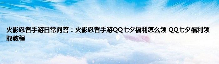 火影忍者手游日常问答：火影忍者手游QQ七夕福利怎么领 QQ七夕福利领取教程