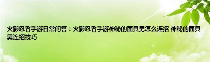 火影忍者手游日常问答：火影忍者手游神秘的面具男怎么连招 神秘的面具男连招技巧