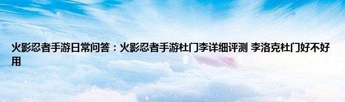 火影忍者手游日常问答：火影忍者手游杜门李详细评测 李洛克杜门好不好用