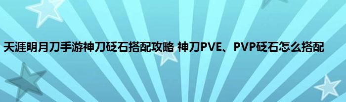 天涯明月刀手游神刀砭石搭配攻略 神刀PVE、PVP砭石怎么搭配