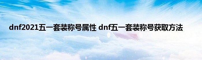 dnf2021五一套装称号属性 dnf五一套装称号获取方法