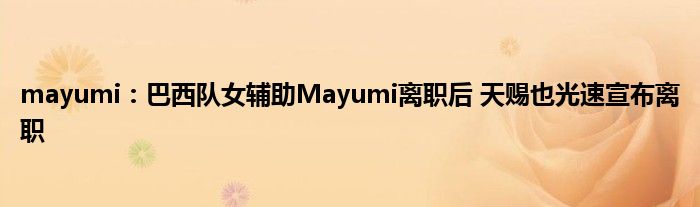 mayumi：巴西队女辅助Mayumi离职后 天赐也光速宣布离职