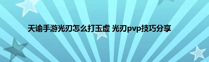 天谕手游光刃怎么打玉虚 光刃pvp技巧分享