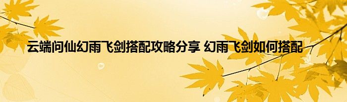 云端问仙幻雨飞剑搭配攻略分享 幻雨飞剑如何搭配