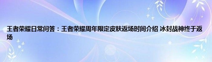 王者荣耀日常问答：王者荣耀周年限定皮肤返场时间介绍 冰封战神终于返场